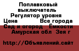 Поплавковый выключатель. Регулятор уровня › Цена ­ 1 300 - Все города Сад и огород » Ёмкости   . Амурская обл.,Зея г.